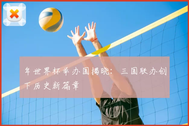年世界杯举办国揭晓:三国联办创下历史新篇章