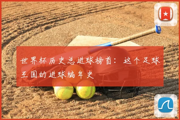 世界杯历史总进球榜首：这个足球王国的进球编年史