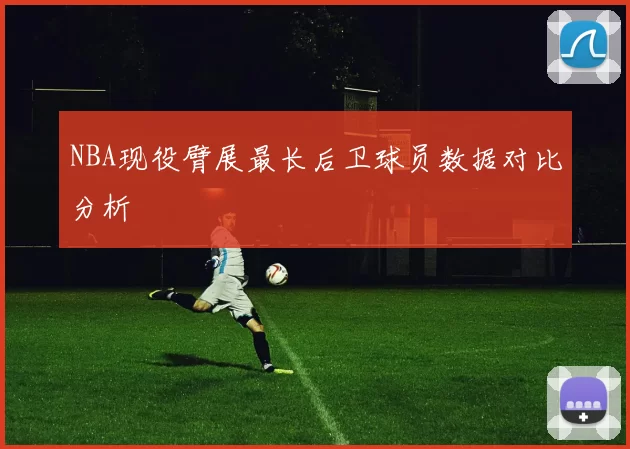 NBA现役臂展最长后卫球员数据对比分析