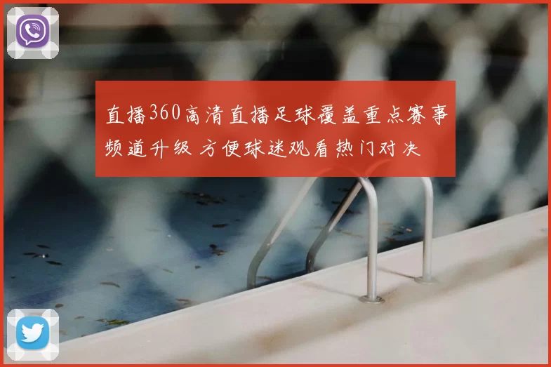 直播360高清直播足球覆盖重点赛事频道升级 方便球迷观看热门对决