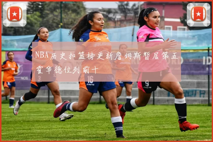 NBA历史扣篮榜更新詹姆斯暂居第五霍华德位列前十