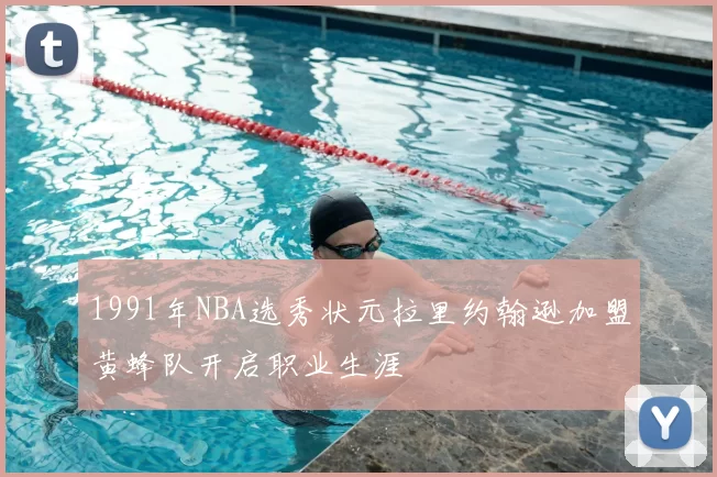 1991年NBA选秀状元拉里约翰逊加盟黄蜂队开启职业生涯