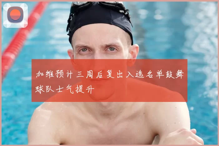 加维预计三周后复出入选名单鼓舞球队士气提升