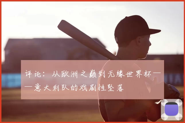 评论:从欧洲之巅到无缘世界杯——意大利队的戏剧性坠落