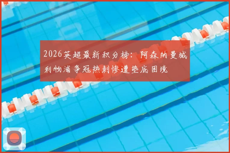 2026英超最新积分榜：阿森纳曼城利物浦争冠热刺惨遭垫底困境