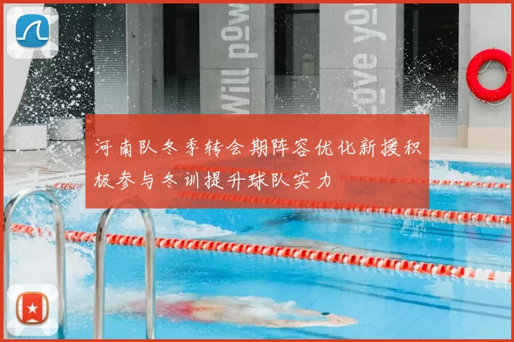 河南队冬季转会期阵容优化新援积极参与冬训提升球队实力