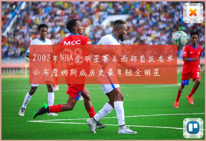 2003年NBA全明星赛东西部首发名单公布詹姆斯成历史最年轻全明星
