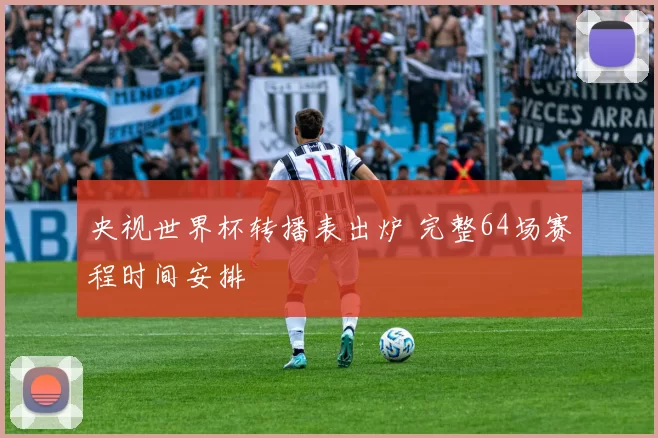 央视世界杯转播表出炉 完整64场赛程时间安排