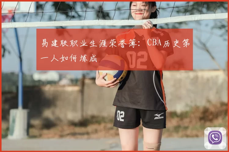 易建联职业生涯荣誉簿：CBA历史第一人如何炼成