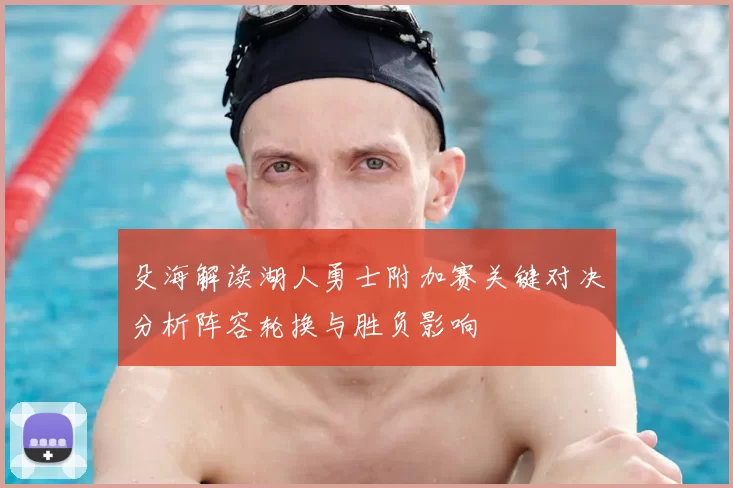 殳海解读湖人勇士附加赛关键对决分析阵容轮换与胜负影响