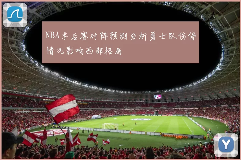NBA季后赛对阵预测分析勇士队伤停情况影响西部格局