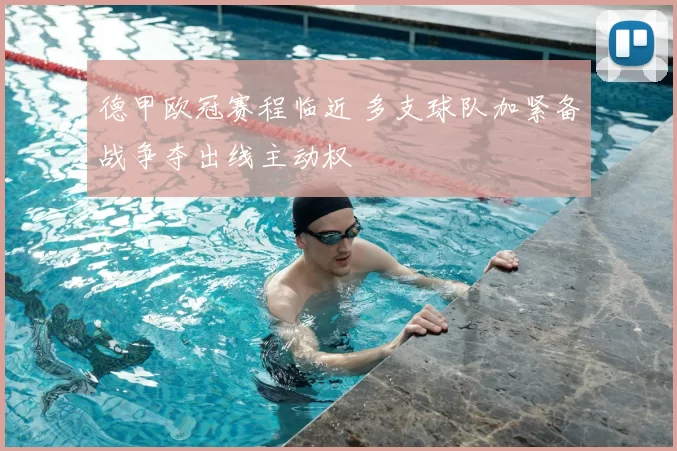 德甲欧冠赛程临近 多支球队加紧备战争夺出线主动权