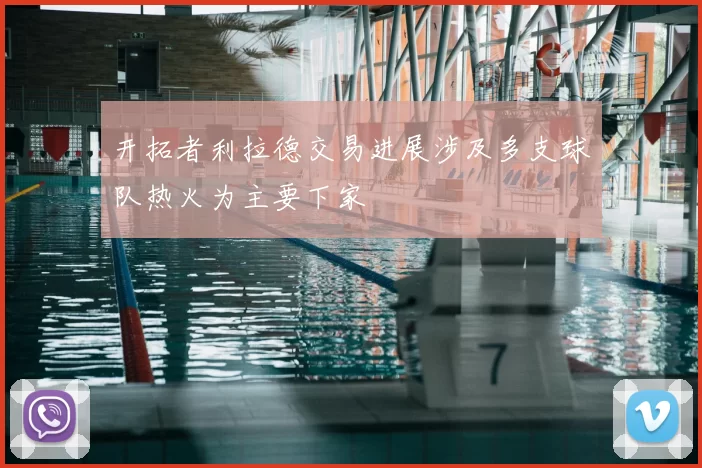 开拓者利拉德交易进展涉及多支球队热火为主要下家