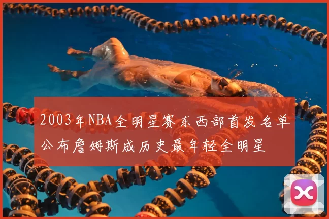 2003年NBA全明星赛东西部首发名单公布詹姆斯成历史最年轻全明星