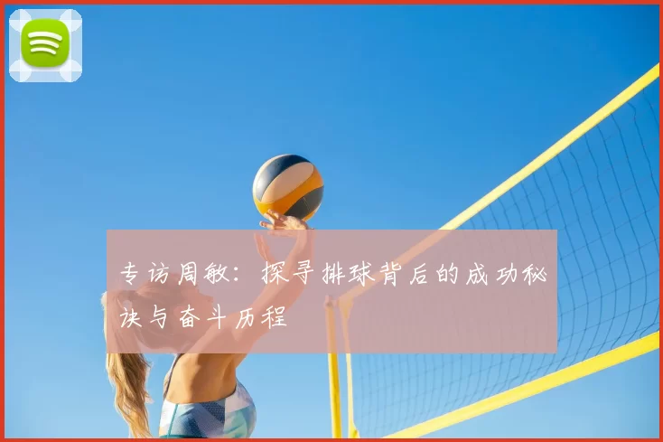 专访周敏：探寻排球背后的成功秘诀与奋斗历程