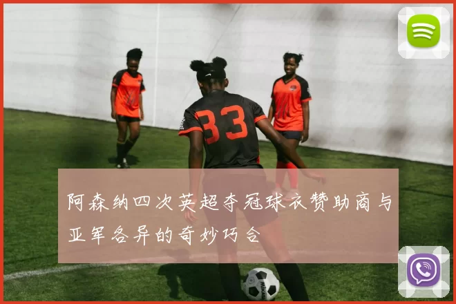 阿森纳四次英超夺冠球衣赞助商与亚军各异的奇妙巧合