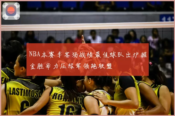NBA本赛季客场战绩最佳球队出炉掘金胜率力压绿军领跑联盟
