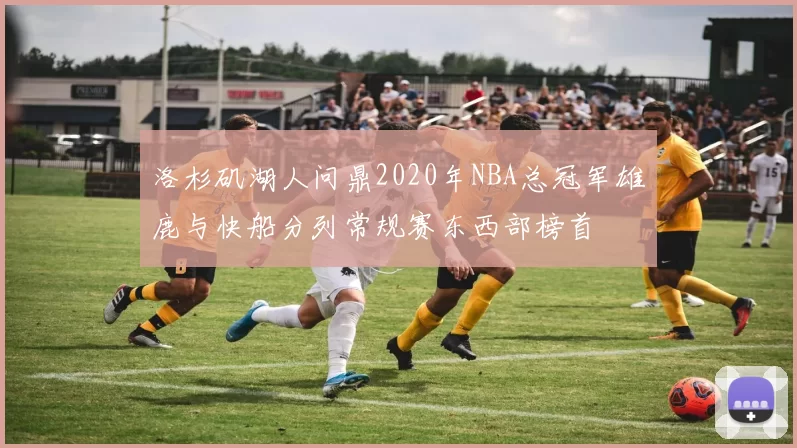 洛杉矶湖人问鼎2020年NBA总冠军雄鹿与快船分列常规赛东西部榜首