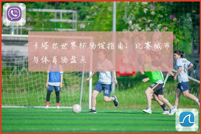 卡塔尔世界杯场馆指南：比赛城市与体育场盘点