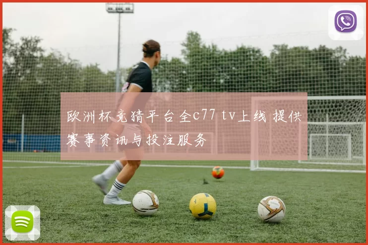 欧洲杯竞猜平台全c77 tv上线 提供赛事资讯与投注服务