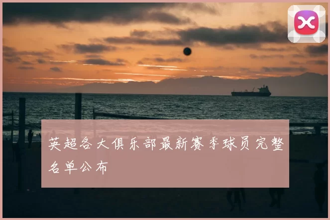 英超各大俱乐部最新赛季球员完整名单公布