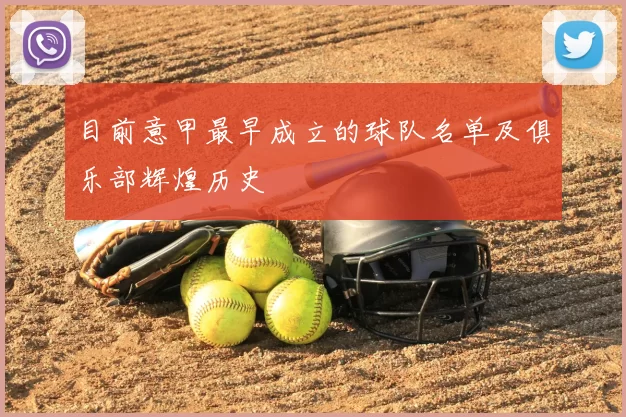 目前意甲最早成立的球队名单及俱乐部辉煌历史