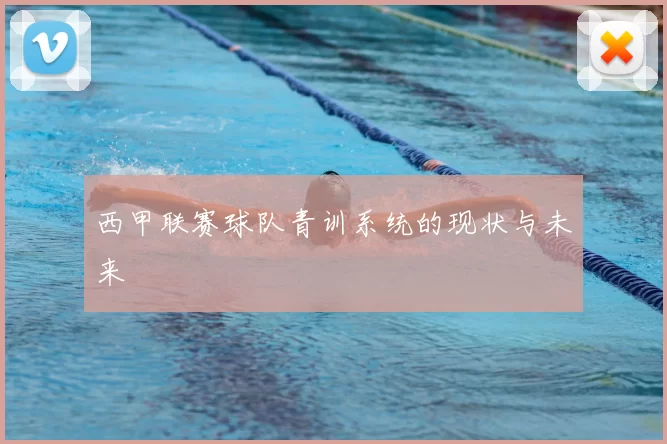西甲联赛球队青训系统的现状与未来