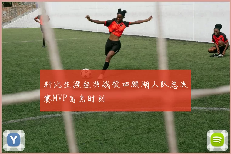科比生涯经典战役回顾湖人队总决赛MVP高光时刻
