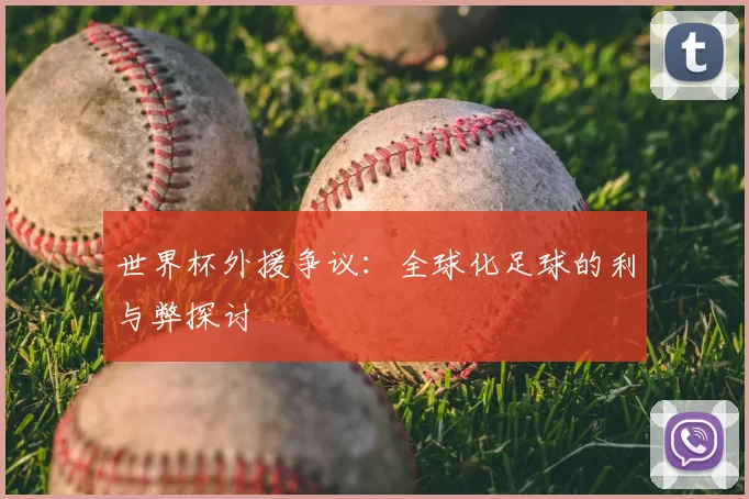 世界杯外援争议:全球化足球的利与弊探讨