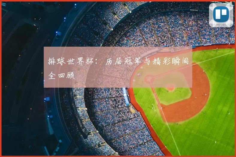 排球世界杯:历届冠军与精彩瞬间全回顾
