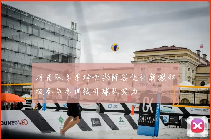 河南队冬季转会期阵容优化新援积极参与冬训提升球队实力