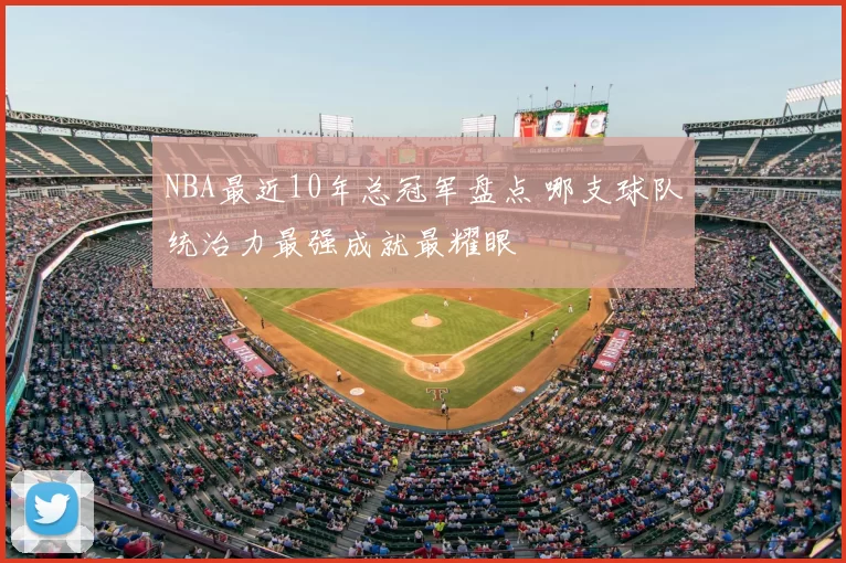 NBA最近10年总冠军盘点 哪支球队统治力最强成就最耀眼