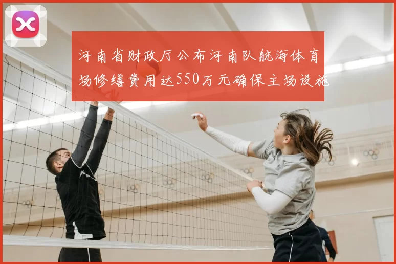 河南省财政厅公布河南队航海体育场修缮费用达550万元确保主场设施安全
