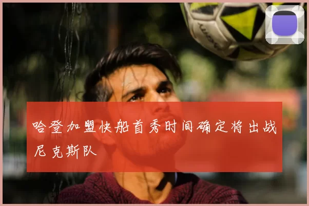 哈登加盟快船首秀时间确定将出战尼克斯队