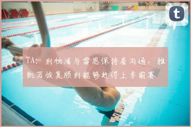 TA:利物浦与雷恩保持着沟通,雅凯若恢复顺利能够赶得上季前赛