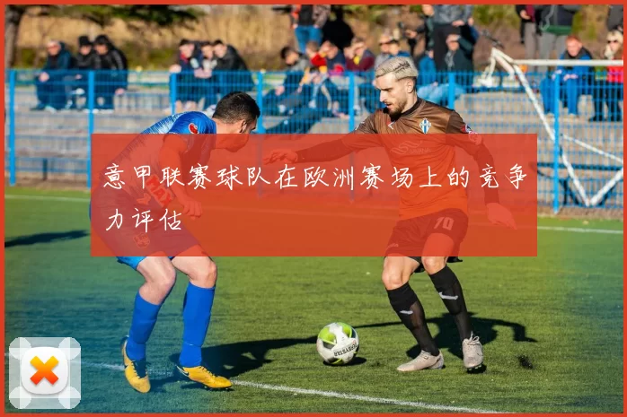 意甲联赛球队在欧洲赛场上的竞争力评估