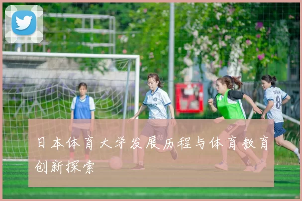 日本体育大学发展历程与体育教育创新探索