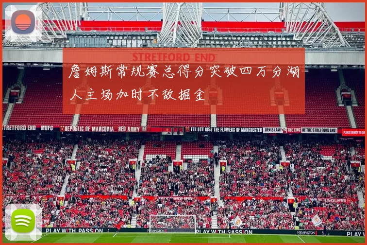 詹姆斯常规赛总得分突破四万分湖人主场加时不敌掘金