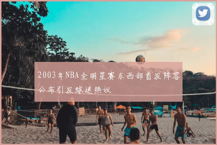 2003年NBA全明星赛东西部首发阵容公布引发球迷热议