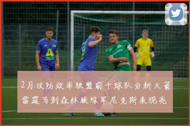 2月攻防效率联盟前十球队分析火箭雷霆马刺森林狼绿军尼克斯表现亮眼