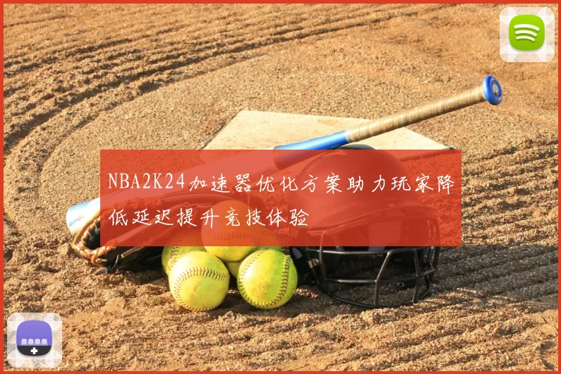 NBA2K24加速器优化方案助力玩家降低延迟提升竞技体验