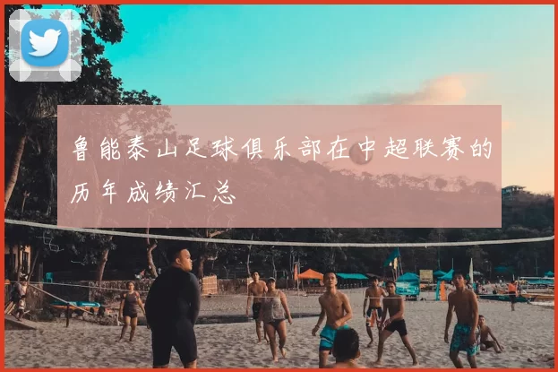 鲁能泰山足球俱乐部在中超联赛的历年成绩汇总