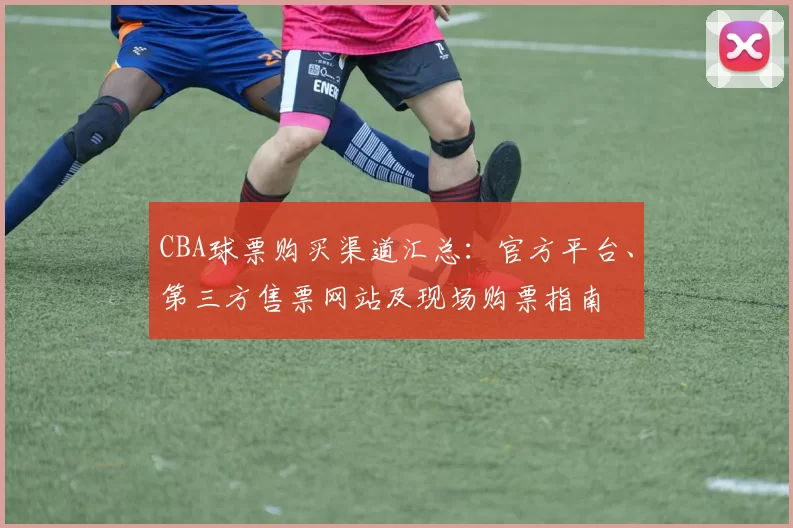 CBA球票购买渠道汇总：官方平台、第三方售票网站及现场购票指南