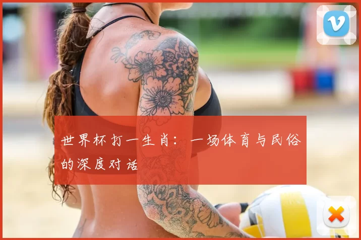 世界杯打一生肖:一场体育与民俗的深度对话