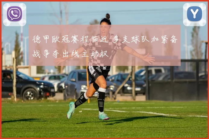 德甲欧冠赛程临近 多支球队加紧备战争夺出线主动权