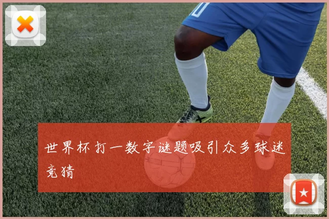 世界杯打一数字谜题吸引众多球迷竞猜