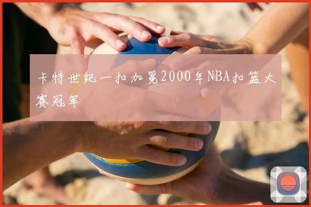 卡特世纪一扣加冕2000年NBA扣篮大赛冠军