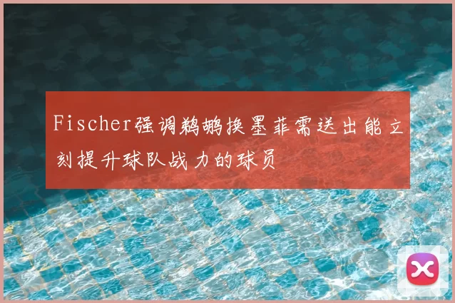 Fischer强调鹈鹕换墨菲需送出能立刻提升球队战力的球员