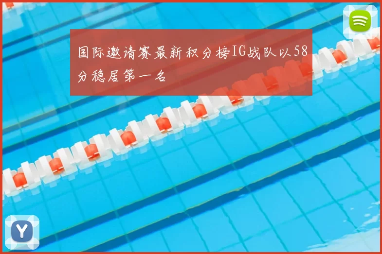 国际邀请赛最新积分榜IG战队以58分稳居第一名