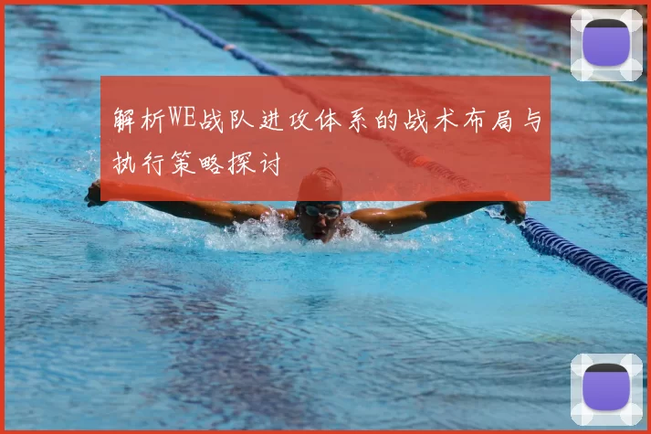 解析WE战队进攻体系的战术布局与执行策略探讨